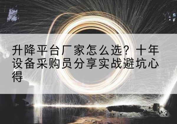 易门升降平台厂家-怎么选？十年设备采购员分享实战避坑心得