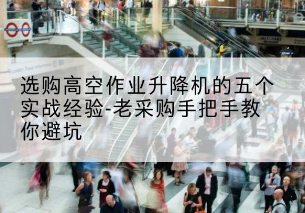 易门高空作业升降机厂家-选购高空作业升降机的五个实战经验-老采购手把手教你避坑
