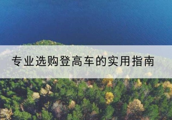 易门电动登高车厂家推荐-专业选购登高车的实用指南